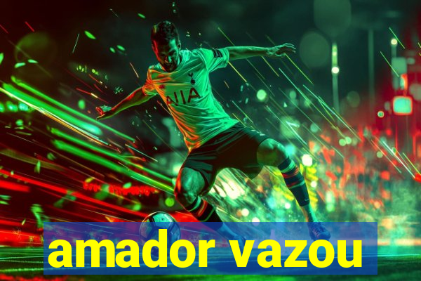 amador vazou